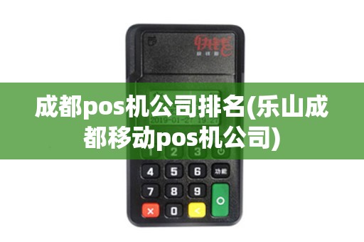 成都pos机公司排名(乐山成都移动pos机公司) 成都pos机公司排名(乐山成都移动pos机公司)