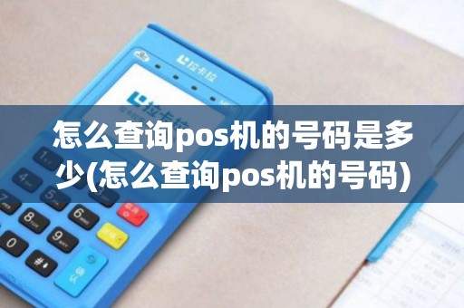 怎么查询pos机的号码是多少(怎么查询pos机的号码) 怎么查询pos机的号码是多少(怎么查询pos机的号码)