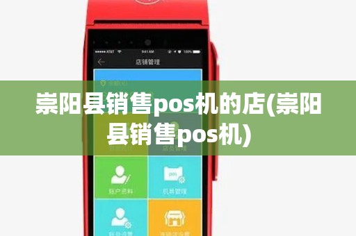 崇阳县销售pos机的店(崇阳县销售pos机) 崇阳县销售pos机的店(崇阳县销售pos机)