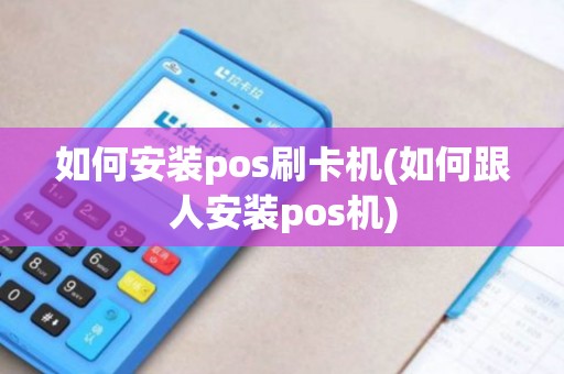 如何安装pos刷卡机(如何跟人安装pos机) 如何安装pos刷卡机(如何跟人安装pos机)