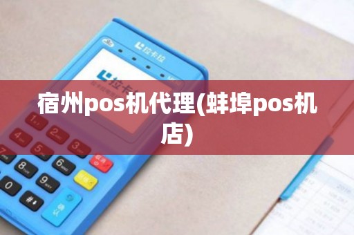 宿州pos机代理(蚌埠pos机店) 宿州pos机代理(蚌埠pos机店)