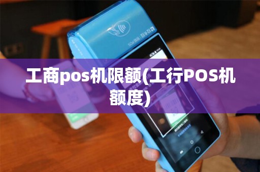 工商pos机限额(工行POS机额度) 工商pos机限额(工行POS机额度)