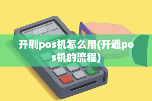 开刷pos机怎么用(开通pos机的流程) 开刷pos机怎么用(开通pos机的流程)
