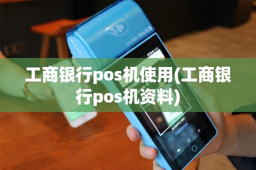 工商银行pos机使用(工商银行pos机资料) 工商银行pos机使用(工商银行pos机资料)