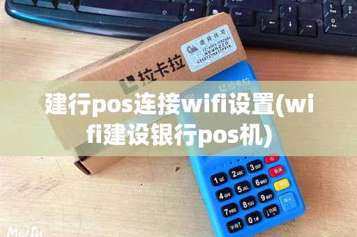 建行pos连接wifi设置(wifi建设银行pos机) 建行pos连接wifi设置(wifi建设银行pos机)