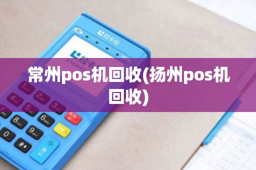常州pos机回收(扬州pos机回收) 常州pos机回收(扬州pos机回收)