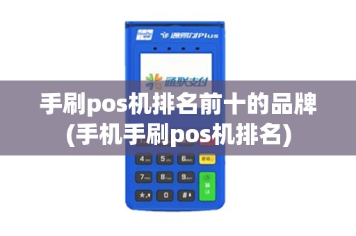 手刷pos机排名前十的品牌(手机手刷pos机排名) 手刷pos机排名前十的品牌(手机手刷pos机排名)