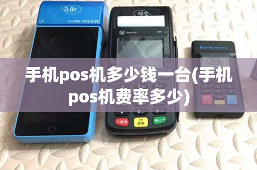 手机pos机多少钱一台(手机pos机费率多少) 手机pos机多少钱一台(手机pos机费率多少)