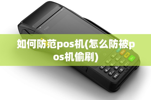 如何防范pos机(怎么防被pos机偷刷) 如何防范pos机(怎么防被pos机偷刷)