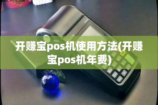 开赚宝pos机使用方法(开赚宝pos机年费) 开赚宝pos机使用方法(开赚宝pos机年费)