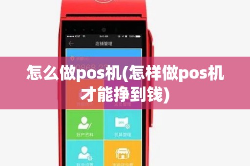 怎么做pos机(怎样做pos机才能挣到钱) 怎么做pos机(怎样做pos机才能挣到钱)