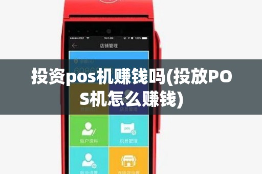 投资pos机赚钱吗(投放POS机怎么赚钱) 投资pos机赚钱吗(投放POS机怎么赚钱)