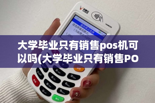 大学毕业只有销售pos机可以吗(大学毕业只有销售POS机)