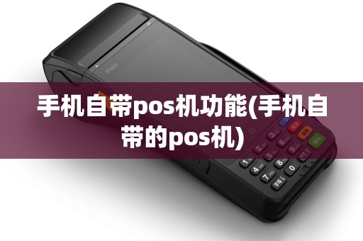 手机自带pos机功能(手机自带的pos机) 手机自带pos机功能(手机自带的pos机)