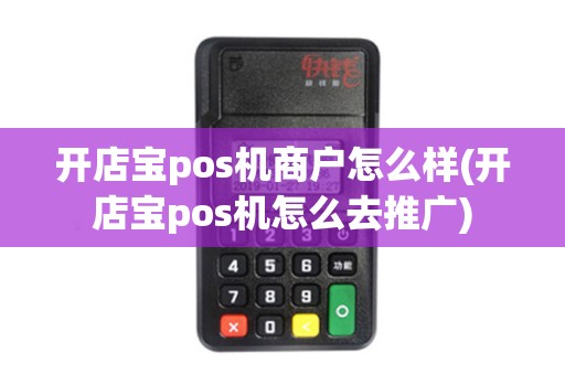 开店宝pos机商户怎么样(开店宝pos机怎么去推广) 开店宝pos机商户怎么样(开店宝pos机怎么去推广)