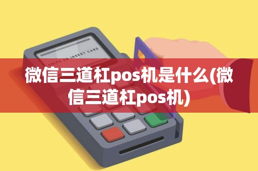 微信三道杠pos机是什么(微信三道杠pos机) 微信三道杠pos机是什么(微信三道杠pos机)