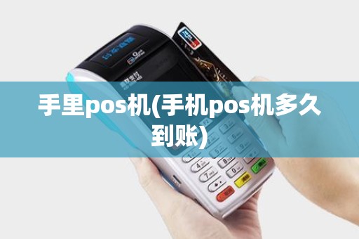 手里pos机(手机pos机多久到账) 手里pos机(手机pos机多久到账)
