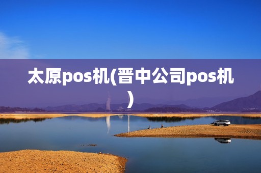 太原pos机(晋中公司pos机) 太原pos机(晋中公司pos机)