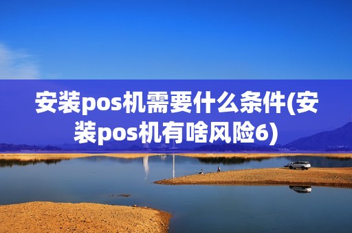安装pos机需要什么条件(安装pos机有啥风险6) 安装pos机需要什么条件(安装pos机有啥风险6)