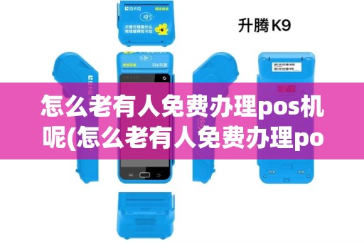 怎么老有人免费办理pos机呢(怎么老有人免费办理pos机)