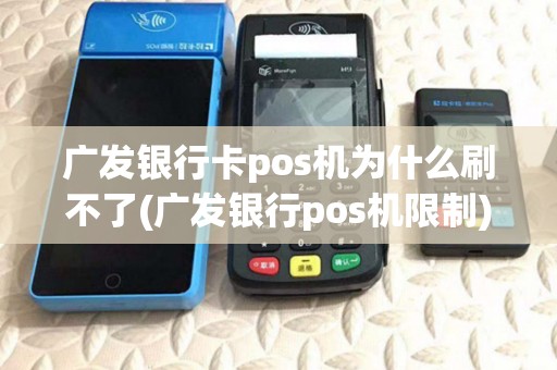 广发银行卡pos机为什么刷不了(广发银行pos机限制) 广发银行卡pos机为什么刷不了(广发银行pos机限制)