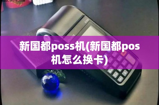 新国都poss机(新国都pos机怎么换卡) 新国都poss机(新国都pos机怎么换卡)