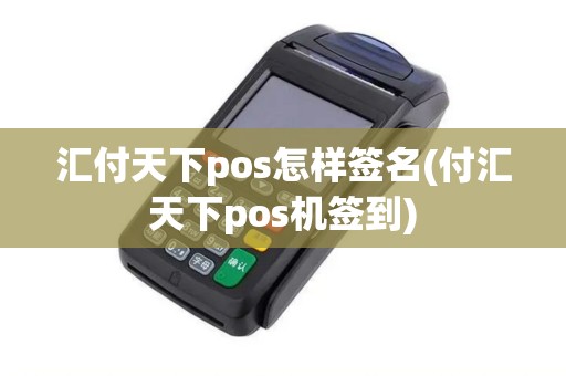 汇付天下pos怎样签名(付汇天下pos机签到)