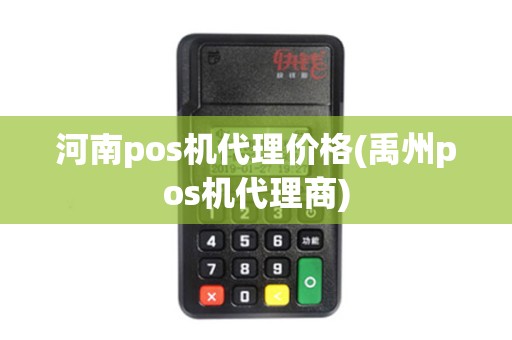 河南pos机代理价格(禹州pos机代理商) 河南pos机代理价格(禹州pos机代理商)