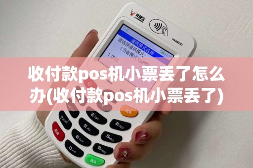 收付款pos机小票丢了怎么办(收付款pos机小票丢了) 收付款pos机小票丢了怎么办(收付款pos机小票丢了)