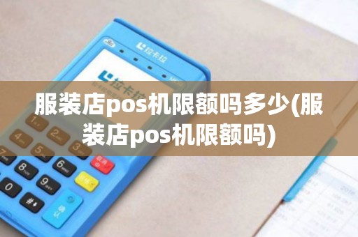 服装店pos机限额吗多少(服装店pos机限额吗) 服装店pos机限额吗多少(服装店pos机限额吗)