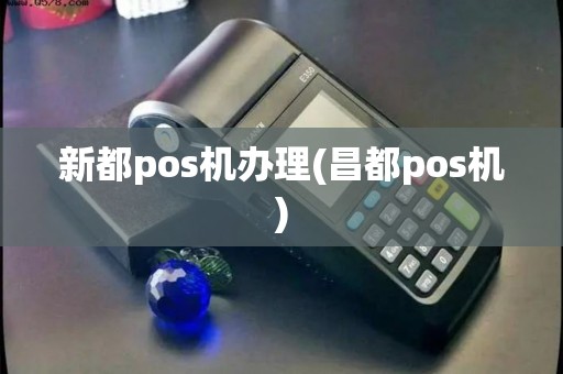 新都pos机办理(昌都pos机) 新都pos机办理(昌都pos机)