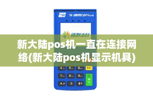 新大陆pos机一直在连接网络(新大陆pos机显示机具) 新大陆pos机一直在连接网络(新大陆pos机显示机具)