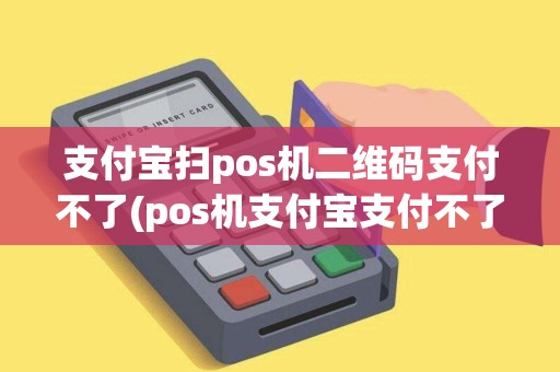 支付宝扫pos机二维码支付不了(pos机支付宝支付不了)