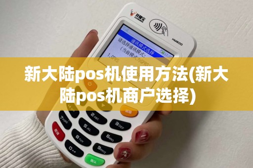 新大陆pos机使用方法(新大陆pos机商户选择) 新大陆pos机使用方法(新大陆pos机商户选择)