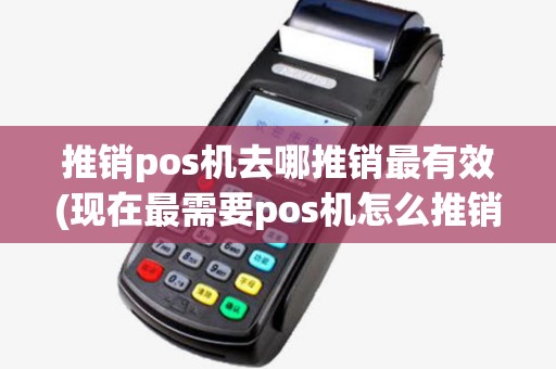 推销pos机去哪推销最有效(现在最需要pos机怎么推销) 推销pos机去哪推销最有效(现在最需要pos机怎么推销)