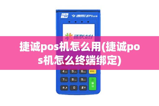 捷诚pos机怎么用(捷诚pos机怎么终端绑定) 捷诚pos机怎么用(捷诚pos机怎么终端绑定)