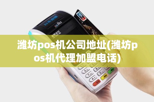 潍坊pos机公司地址(潍坊pos机代理加盟电话) 潍坊pos机公司地址(潍坊pos机代理加盟电话)