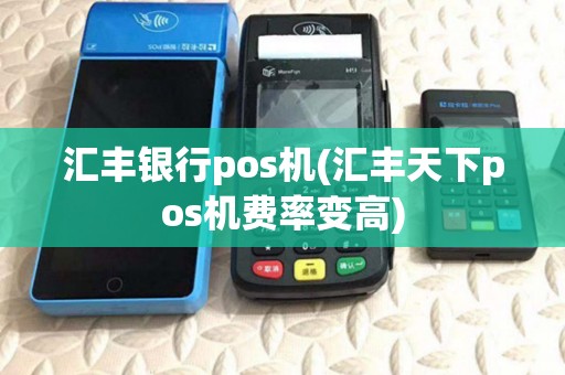 汇丰银行pos机(汇丰天下pos机费率变高) 汇丰银行pos机(汇丰天下pos机费率变高)