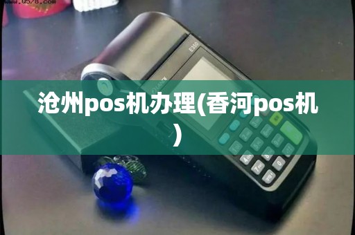 沧州pos机办理(香河pos机) 沧州pos机办理(香河pos机)