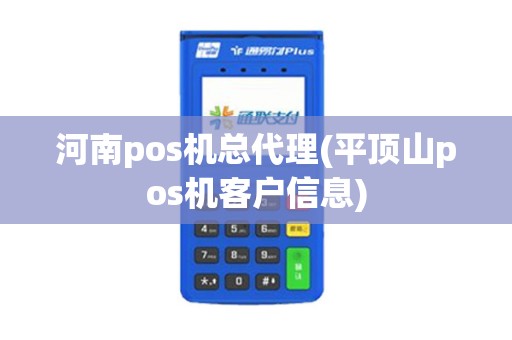 河南pos机总代理(平顶山pos机客户信息) 河南pos机总代理(平顶山pos机客户信息)