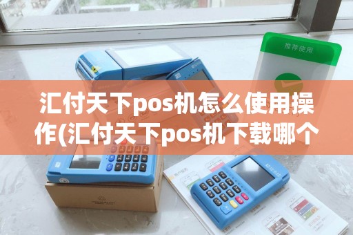 汇付天下pos机怎么使用操作(汇付天下pos机下载哪个软件) 汇付天下pos机怎么使用操作(汇付天下pos机下载哪个软件)