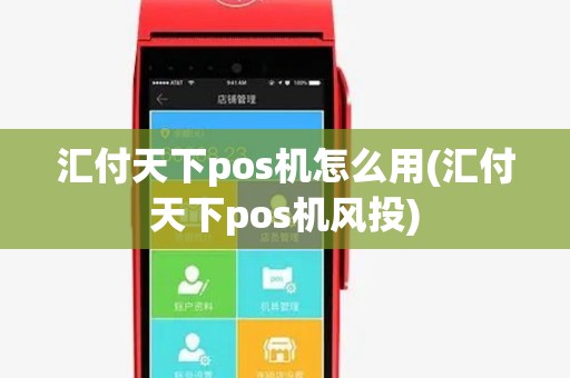 汇付天下pos机怎么用(汇付天下pos机风投) 汇付天下pos机怎么用(汇付天下pos机风投)