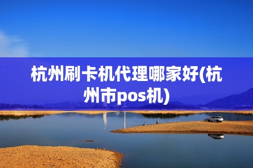 杭州刷卡机代理哪家好(杭州市pos机) 杭州刷卡机代理哪家好(杭州市pos机)