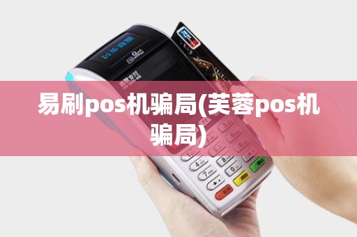 易刷pos机骗局(芙蓉pos机骗局)