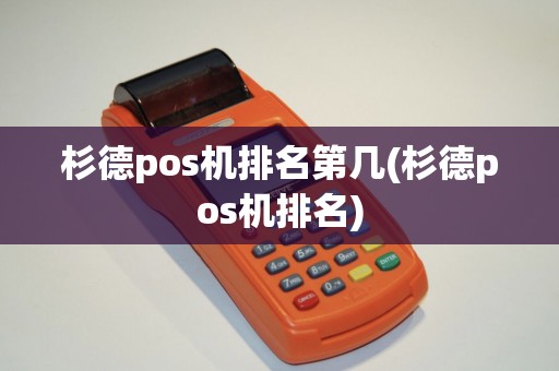 杉德pos机排名第几(杉德pos机排名) 杉德pos机排名第几(杉德pos机排名)