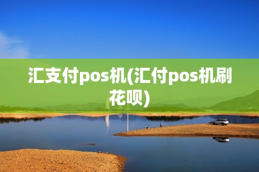 汇支付pos机(汇付pos机刷花呗) 汇支付pos机(汇付pos机刷花呗)