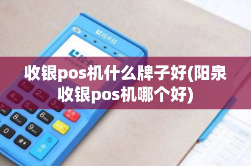 收银pos机什么牌子好(阳泉收银pos机哪个好) 收银pos机什么牌子好(阳泉收银pos机哪个好)