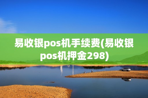 易收银pos机手续费(易收银pos机押金298) 易收银pos机手续费(易收银pos机押金298)