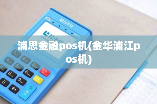 浦思金融pos机(金华浦江pos机) 浦思金融pos机(金华浦江pos机)