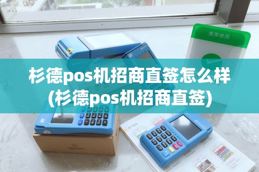 杉德pos机招商直签怎么样(杉德pos机招商直签) 杉德pos机招商直签怎么样(杉德pos机招商直签)